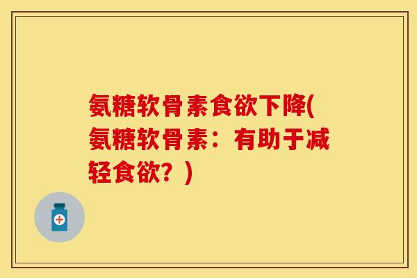 氨糖软骨素食欲下降(氨糖软骨素：有助于减轻食欲？)