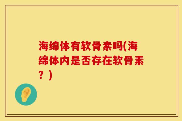 海绵体有软骨素吗(海绵体内是否存在软骨素？)