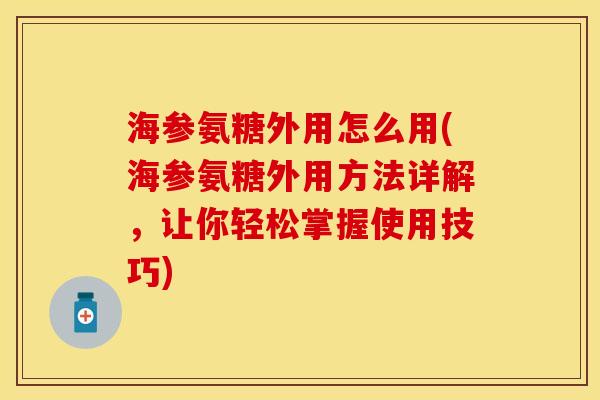 海参氨糖外用怎么用(海参氨糖外用方法详解，让你轻松掌握使用技巧)