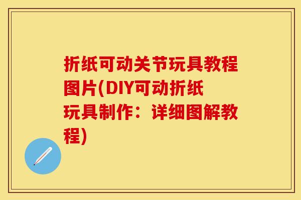 折纸可动关节玩具教程图片(DIY可动折纸玩具制作：详细图解教程)