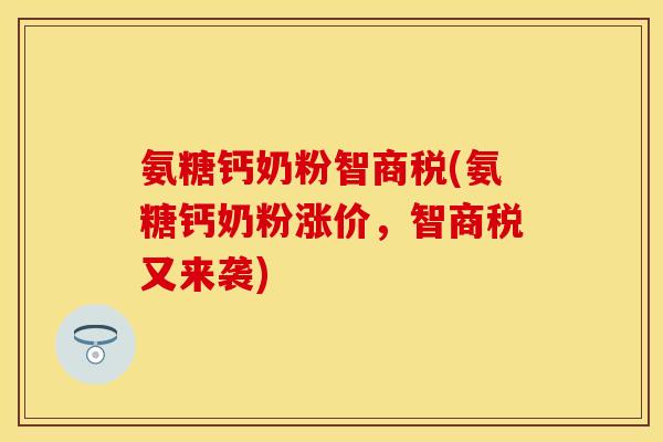 氨糖钙奶粉智商税(氨糖钙奶粉涨价，智商税又来袭)