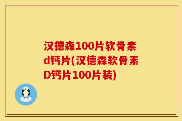 汉德森100片软骨素d钙片(汉德森软骨素D钙片100片装) 汉德森100片软骨素d钙片(汉德森软骨素D钙片100片装)