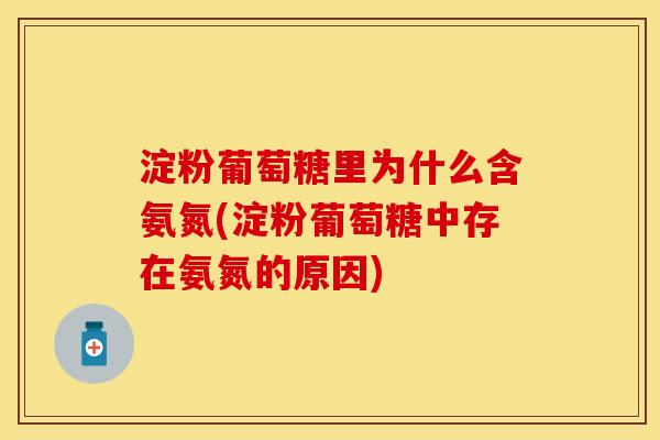 淀粉葡萄糖里为什么含氨氮(淀粉葡萄糖中存在氨氮的原因)
