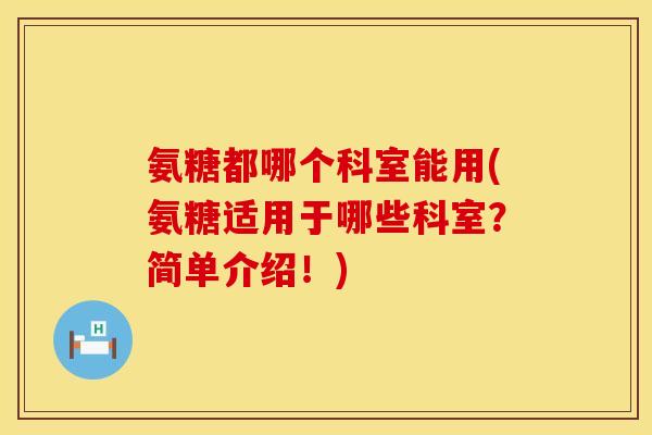 氨糖都哪个科室能用(氨糖适用于哪些科室？简单介绍！)