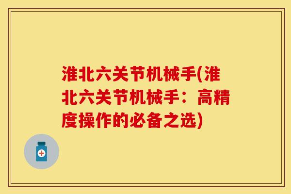 淮北六关节机械手(淮北六关节机械手:高精度操作的必备之选) 淮北六关节机械手(淮北六关节机械手:高精度操作的必备之选)