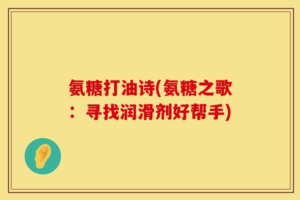 氨糖打油诗(氨糖之歌：寻找润滑剂好帮手)