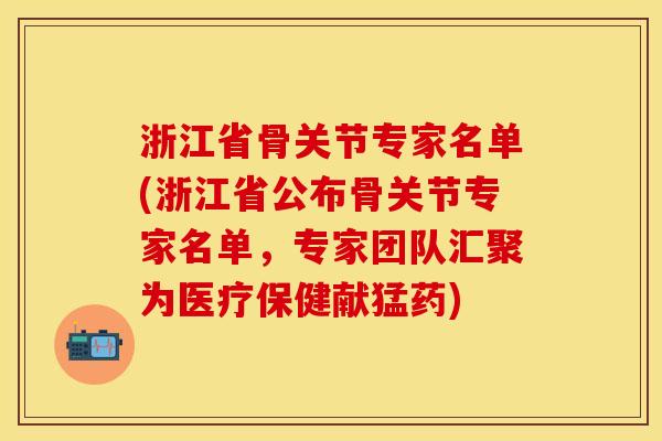 浙江省骨关节专家名单(浙江省公布骨关节专家名单，专家团队汇聚为医疗保健献猛药)