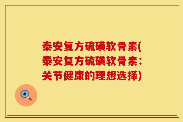 泰安复方硫磺软骨素(泰安复方硫磺软骨素：关节健康的理想选择)