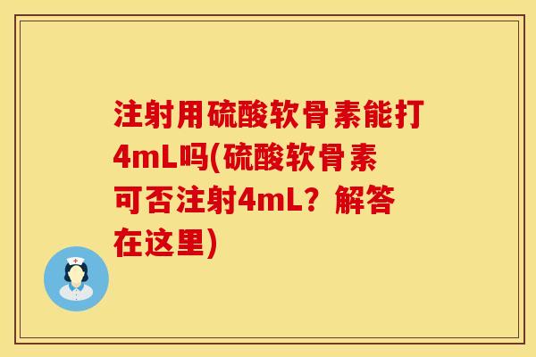 注射用硫酸软骨素能打4mL吗(硫酸软骨素可否注射4mL？解答在这里)