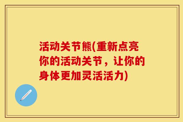 活动关节熊(重新点亮你的活动关节，让你的身体更加灵活活力)