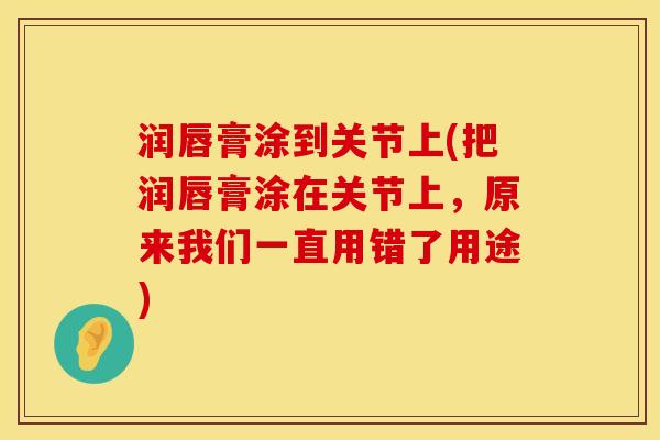 润唇膏涂到关节上(把润唇膏涂在关节上，原来我们一直用错了用途)