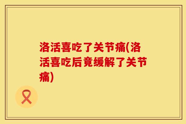 洛活喜吃了关节痛(洛活喜吃后竟缓解了关节痛)