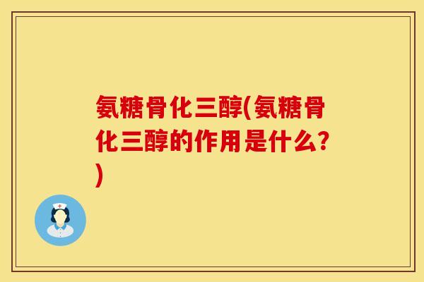 氨糖骨化三醇(氨糖骨化三醇的作用是什么？)