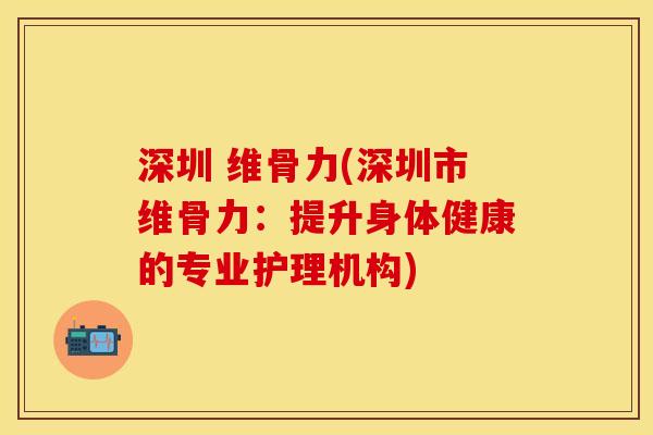 深圳 维骨力(深圳市维骨力：提升身体健康的专业护理机构)
