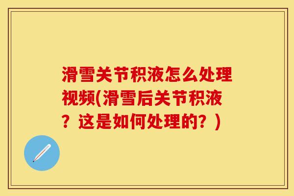 滑雪关节积液怎么处理视频(滑雪后关节积液？这是如何处理的？)