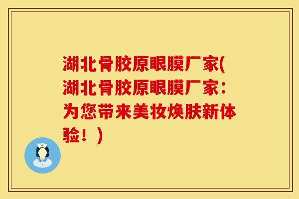 湖北骨胶原眼膜厂家(湖北骨胶原眼膜厂家：为您带来美妆焕肤新体验！)