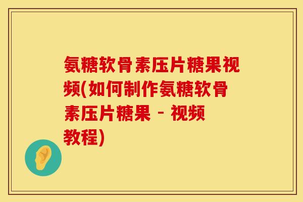 氨糖软骨素压片糖果视频(如何制作氨糖软骨素压片糖果 - 视频教程)