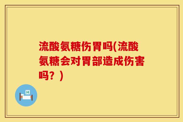 流酸氨糖伤胃吗(流酸氨糖会对胃部造成伤害吗？)