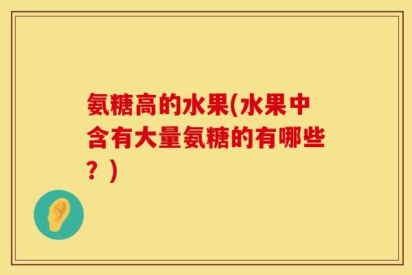 氨糖高的水果(水果中含有大量氨糖的有哪些？)