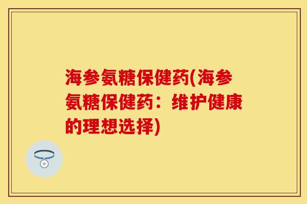 海参氨糖保健药(海参氨糖保健药：维护健康的理想选择)