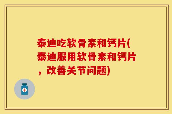 泰迪吃软骨素和钙片(泰迪服用软骨素和钙片，改善关节问题)