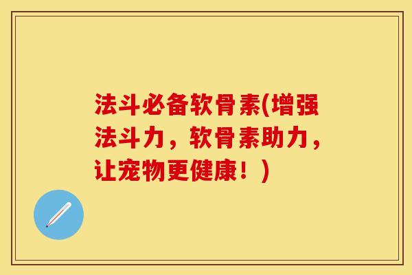 法斗必备软骨素(增强法斗力，软骨素助力，让宠物更健康！)