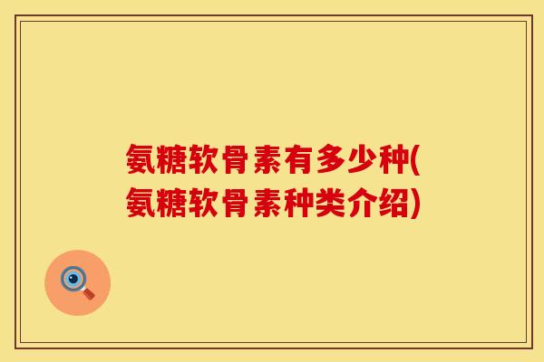 氨糖软骨素有多少种(氨糖软骨素种类介绍)