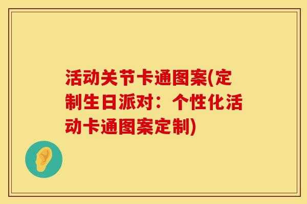活动关节卡通图案(定制生日派对：个性化活动卡通图案定制)