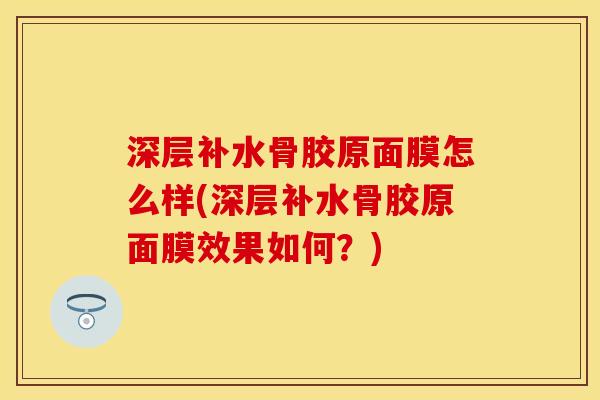 深层补水骨胶原面膜怎么样(深层补水骨胶原面膜效果如何？)