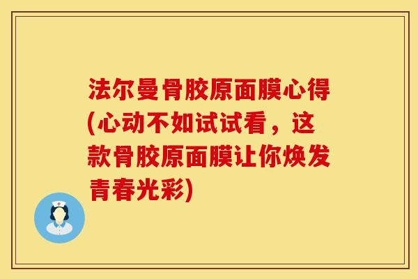法尔曼骨胶原面膜心得(心动不如试试看，这款骨胶原面膜让你焕发青春光彩)