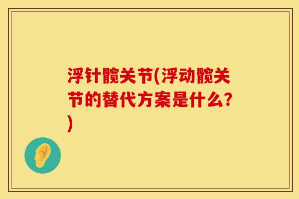 浮针髋关节(浮动髋关节的替代方案是什么？)