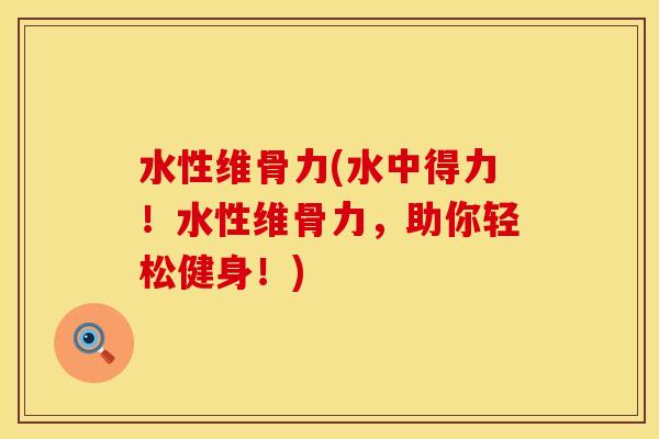 水性维骨力(水中得力！水性维骨力，助你轻松健身！)