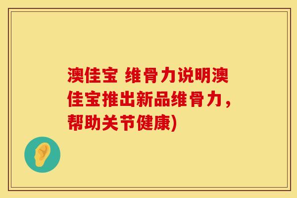 澳佳宝 维骨力说明澳佳宝推出新品维骨力，帮助关节健康)