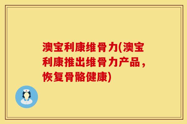 澳宝利康维骨力(澳宝利康推出维骨力产品，恢复骨骼健康)