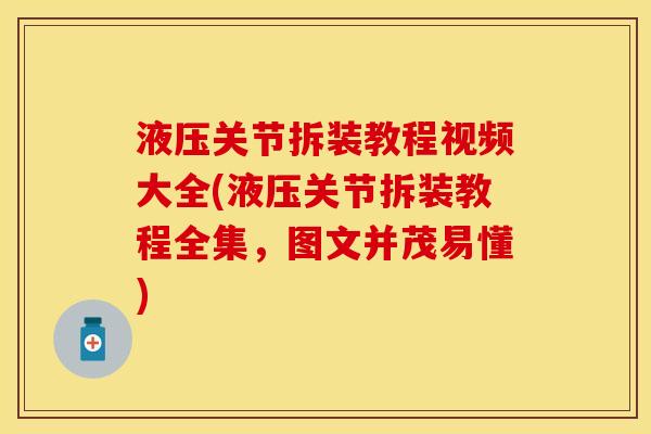 液压关节拆装教程视频大全(液压关节拆装教程全集，图文并茂易懂)