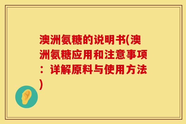 澳洲氨糖的说明书(澳洲氨糖应用和注意事项：详解原料与使用方法)