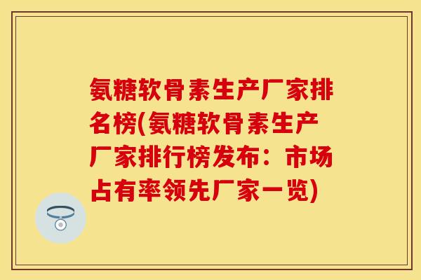 氨糖软骨素生产厂家排名榜(氨糖软骨素生产厂家排行榜发布：市场占有率领先厂家一览)