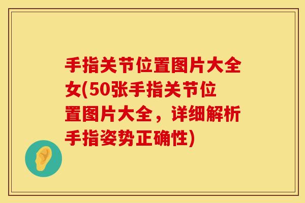 手指关节位置图片大全女(50张手指关节位置图片大全，详细解析手指姿势正确性)