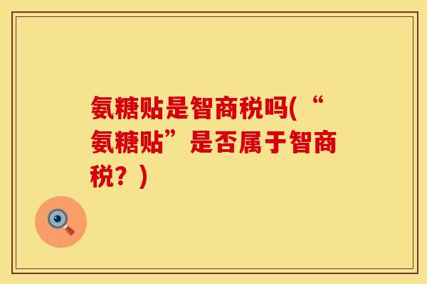 氨糖贴是智商税吗(“氨糖贴”是否属于智商税？)