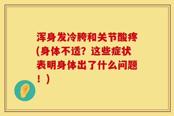 浑身发冷胯和关节酸疼(身体不适？这些症状表明身体出了什么问题！)