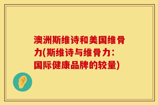 澳洲斯维诗和美国维骨力(斯维诗与维骨力：国际健康品牌的较量)