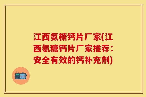 江西氨糖钙片厂家(江西氨糖钙片厂家推荐：安全有效的钙补充剂)
