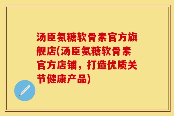 汤臣氨糖软骨素官方旗舰店(汤臣氨糖软骨素官方店铺，打造优质关节健康产品)