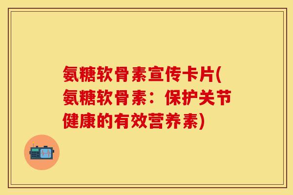 氨糖软骨素宣传卡片(氨糖软骨素：保护关节健康的有效营养素)
