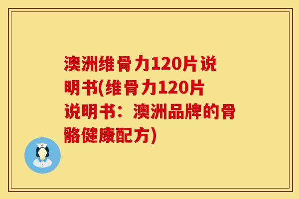 澳洲维骨力120片说明书(维骨力120片说明书：澳洲品牌的骨骼健康配方)