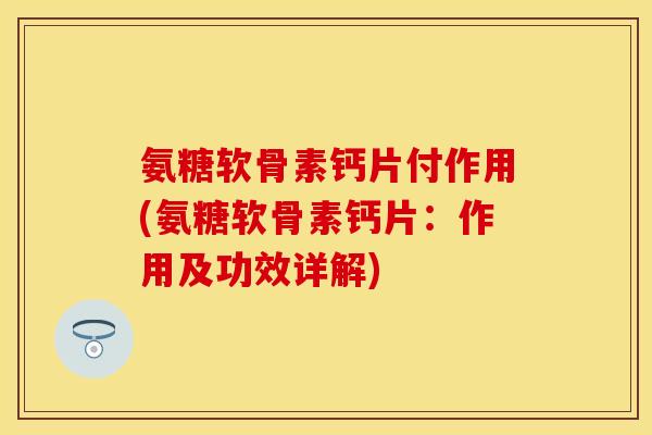 氨糖软骨素钙片付作用(氨糖软骨素钙片：作用及功效详解)