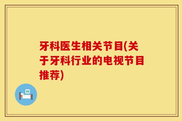 牙科医生相关节目(关于牙科行业的电视节目推荐)
