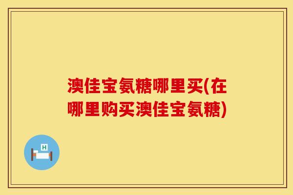 澳佳宝氨糖哪里买(在哪里购买澳佳宝氨糖)