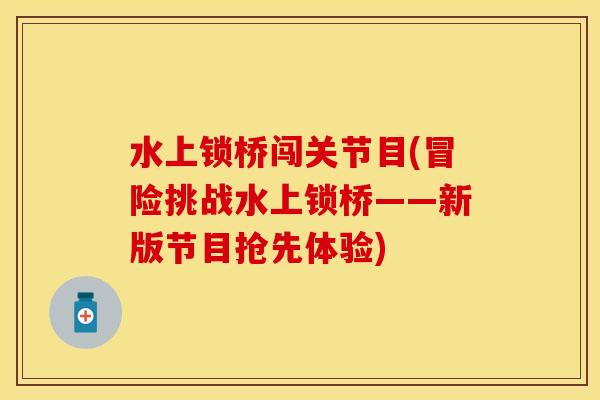 水上锁桥闯关节目(冒险挑战水上锁桥——新版节目抢先体验)