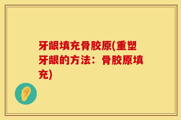 牙龈填充骨胶原(重塑牙龈的方法：骨胶原填充)
